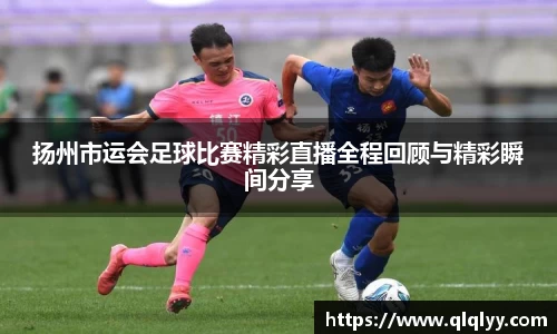 扬州市运会足球比赛精彩直播全程回顾与精彩瞬间分享