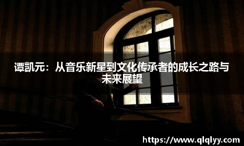 谭凯元：从音乐新星到文化传承者的成长之路与未来展望