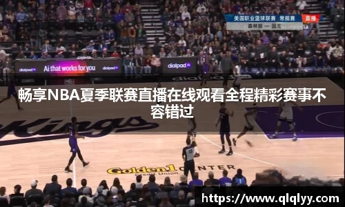 畅享NBA夏季联赛直播在线观看全程精彩赛事不容错过
