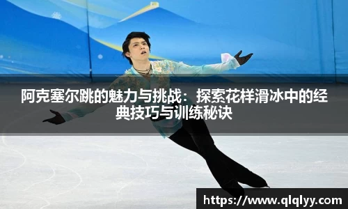 阿克塞尔跳的魅力与挑战：探索花样滑冰中的经典技巧与训练秘诀