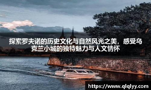 探索罗夫诺的历史文化与自然风光之美，感受乌克兰小城的独特魅力与人文情怀