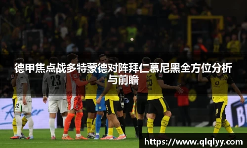 德甲焦点战多特蒙德对阵拜仁慕尼黑全方位分析与前瞻