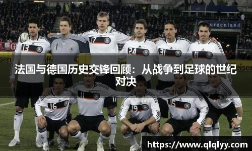 法国与德国历史交锋回顾：从战争到足球的世纪对决