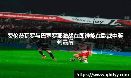 费伦茨瓦罗与巴塞罗那激战在即谁能在欧战中笑到最后