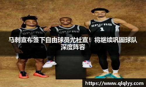 马刺宣布签下自由球员尤杜宣！将继续巩固球队深度阵容