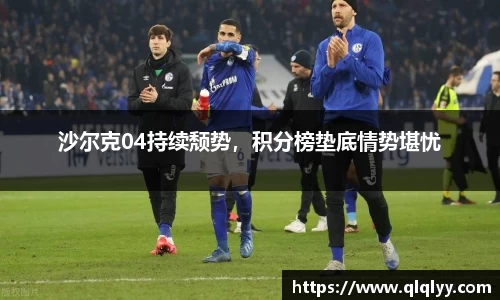 沙尔克04持续颓势，积分榜垫底情势堪忧